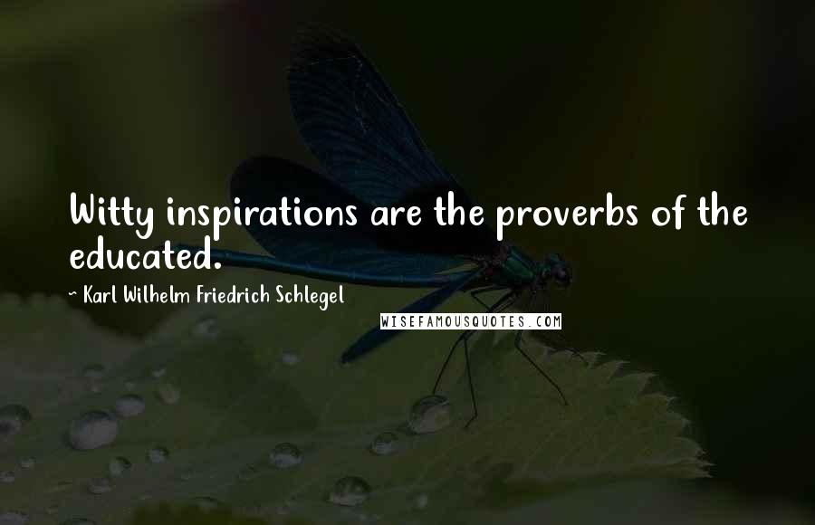 Karl Wilhelm Friedrich Schlegel Quotes: Witty inspirations are the proverbs of the educated.