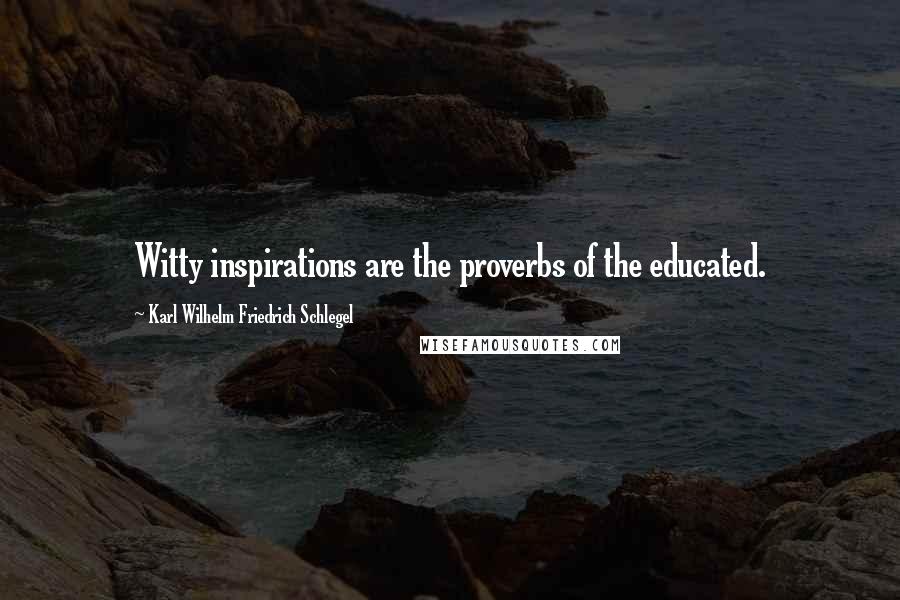 Karl Wilhelm Friedrich Schlegel Quotes: Witty inspirations are the proverbs of the educated.