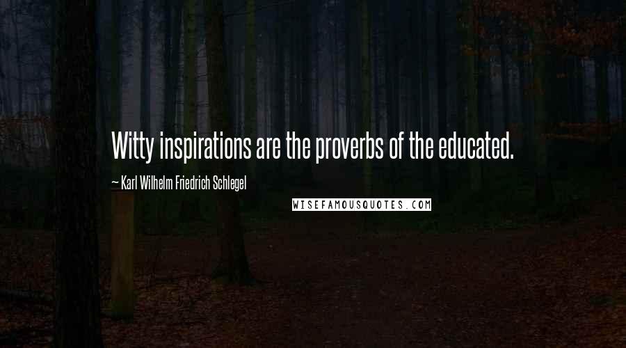Karl Wilhelm Friedrich Schlegel Quotes: Witty inspirations are the proverbs of the educated.
