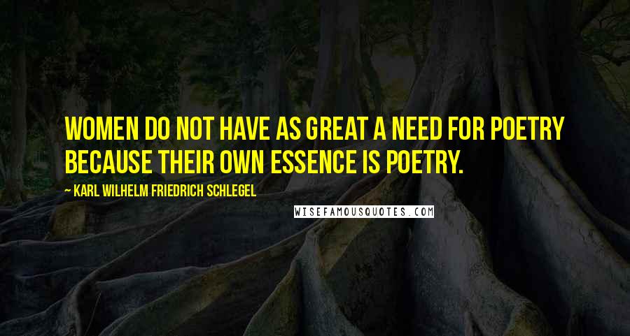 Karl Wilhelm Friedrich Schlegel Quotes: Women do not have as great a need for poetry because their own essence is poetry.