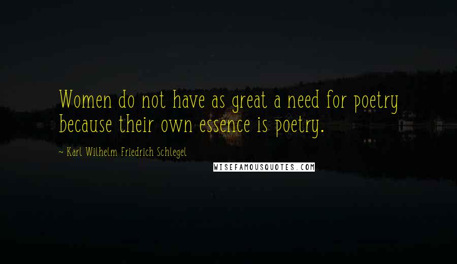 Karl Wilhelm Friedrich Schlegel Quotes: Women do not have as great a need for poetry because their own essence is poetry.