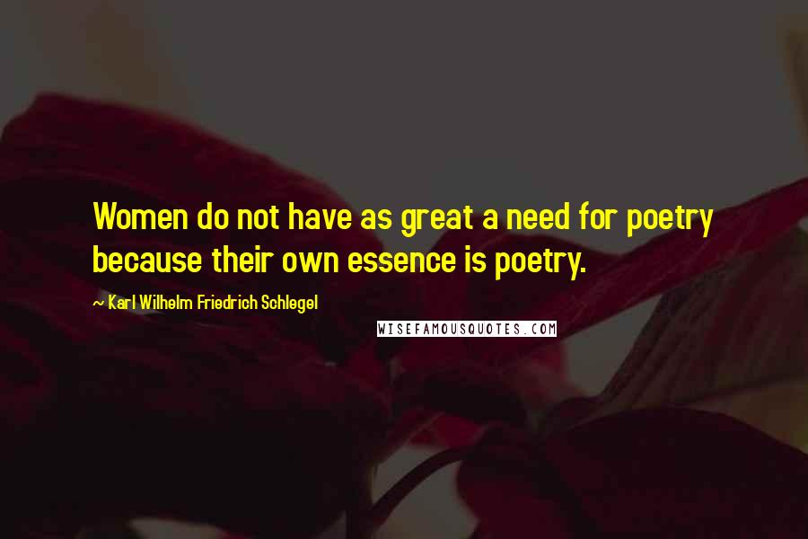 Karl Wilhelm Friedrich Schlegel Quotes: Women do not have as great a need for poetry because their own essence is poetry.