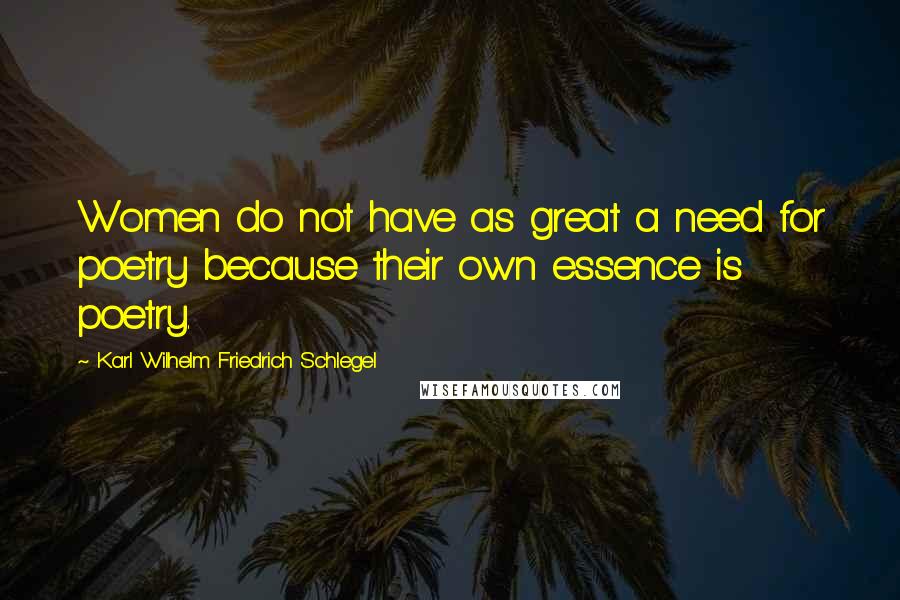 Karl Wilhelm Friedrich Schlegel Quotes: Women do not have as great a need for poetry because their own essence is poetry.