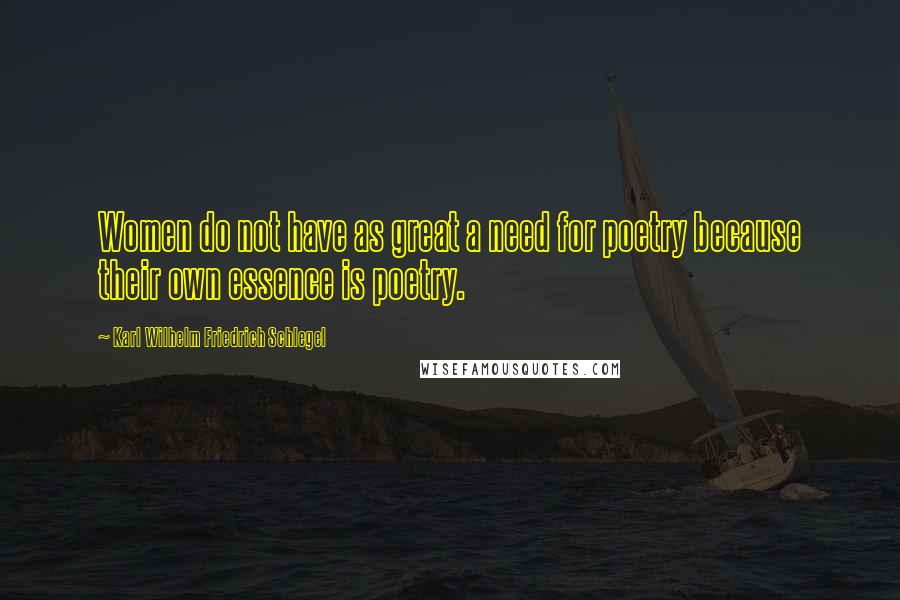 Karl Wilhelm Friedrich Schlegel Quotes: Women do not have as great a need for poetry because their own essence is poetry.