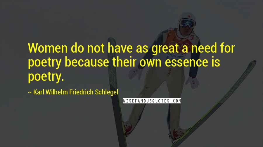 Karl Wilhelm Friedrich Schlegel Quotes: Women do not have as great a need for poetry because their own essence is poetry.