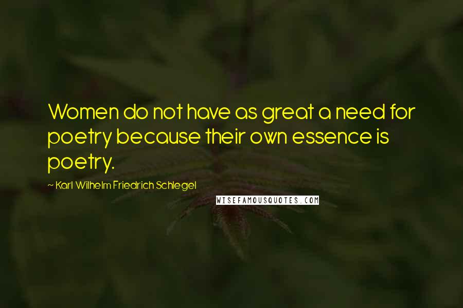Karl Wilhelm Friedrich Schlegel Quotes: Women do not have as great a need for poetry because their own essence is poetry.
