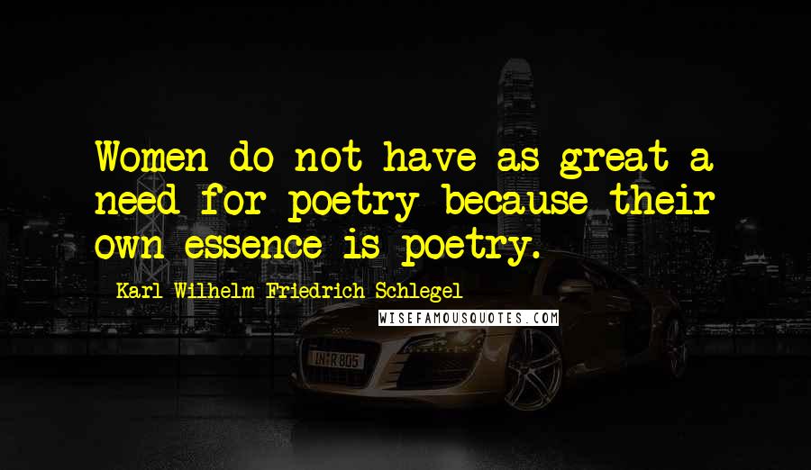 Karl Wilhelm Friedrich Schlegel Quotes: Women do not have as great a need for poetry because their own essence is poetry.