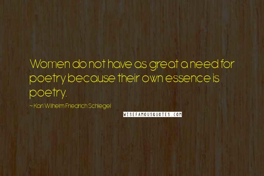 Karl Wilhelm Friedrich Schlegel Quotes: Women do not have as great a need for poetry because their own essence is poetry.