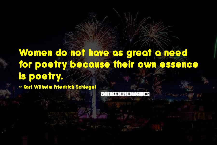 Karl Wilhelm Friedrich Schlegel Quotes: Women do not have as great a need for poetry because their own essence is poetry.