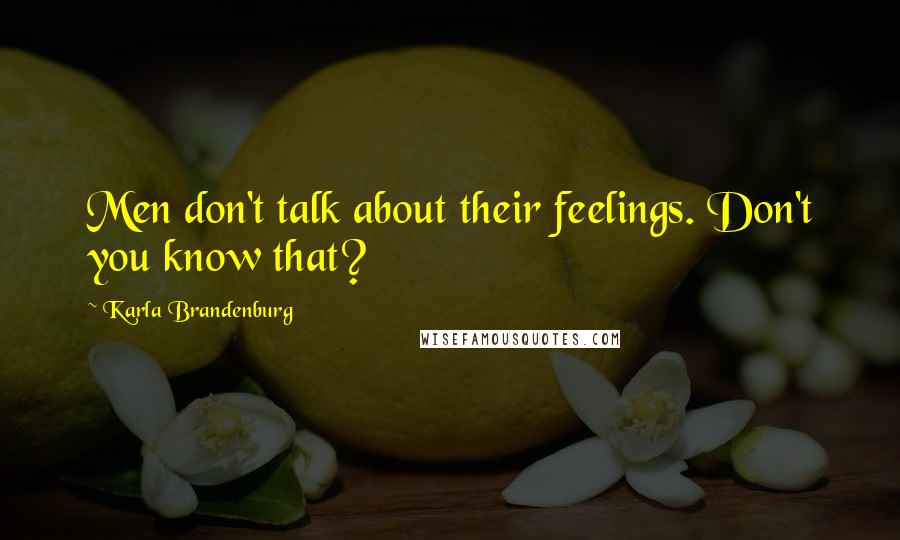 Karla Brandenburg Quotes: Men don't talk about their feelings. Don't you know that?