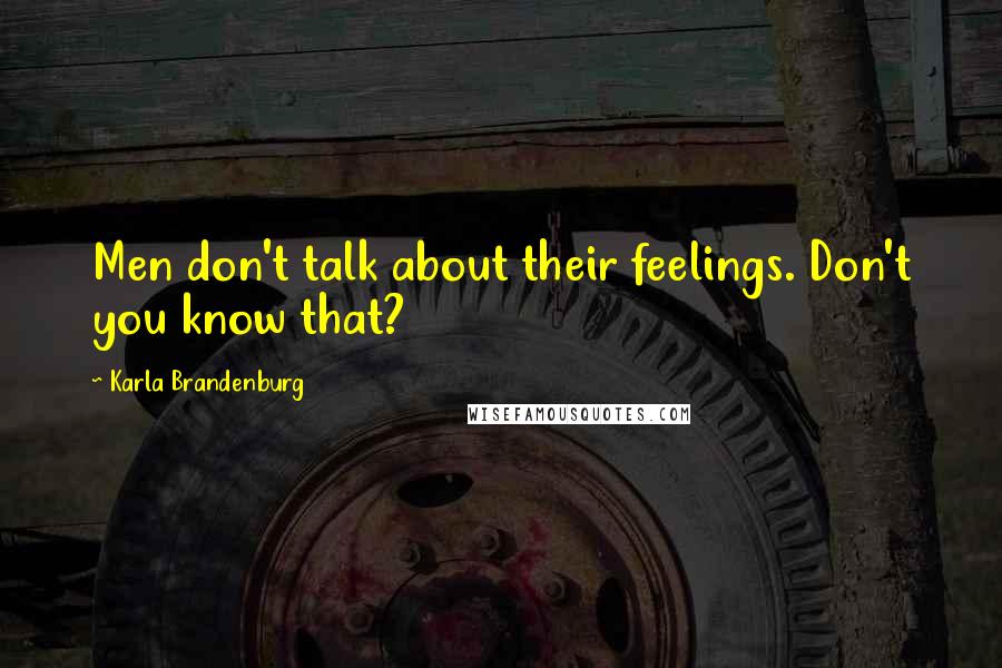 Karla Brandenburg Quotes: Men don't talk about their feelings. Don't you know that?