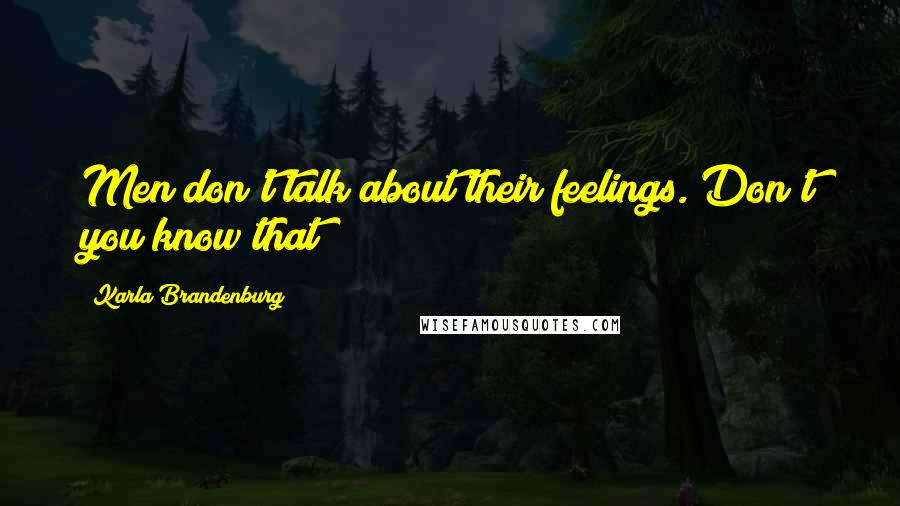 Karla Brandenburg Quotes: Men don't talk about their feelings. Don't you know that?