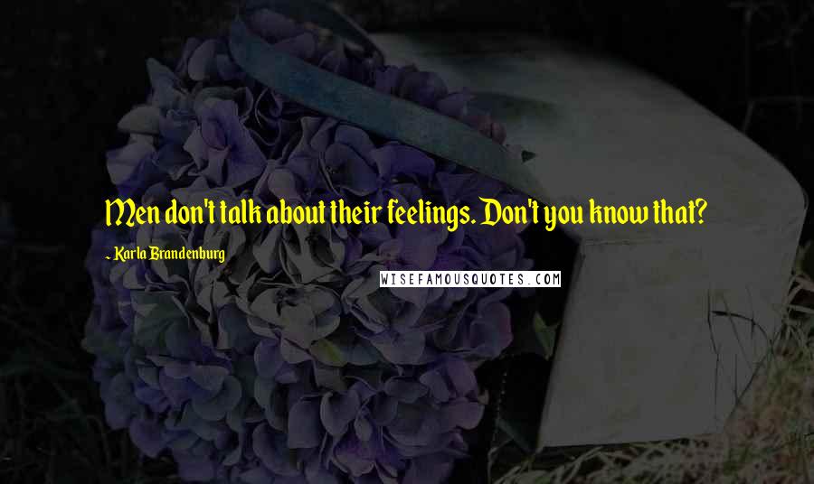 Karla Brandenburg Quotes: Men don't talk about their feelings. Don't you know that?
