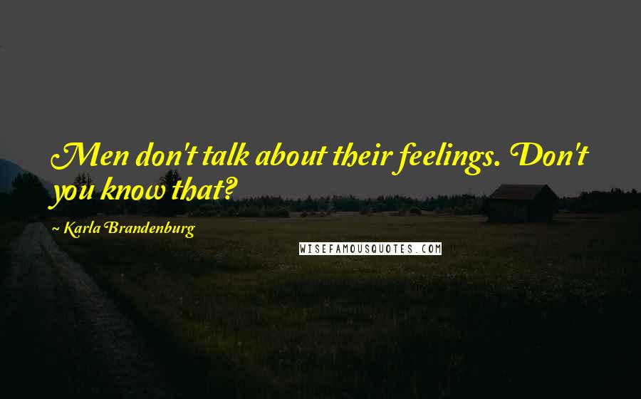 Karla Brandenburg Quotes: Men don't talk about their feelings. Don't you know that?