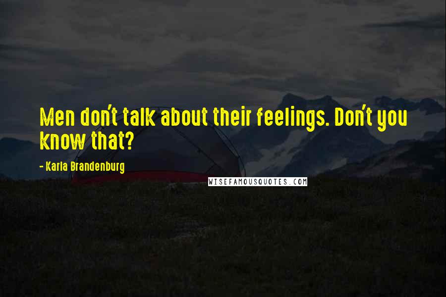 Karla Brandenburg Quotes: Men don't talk about their feelings. Don't you know that?