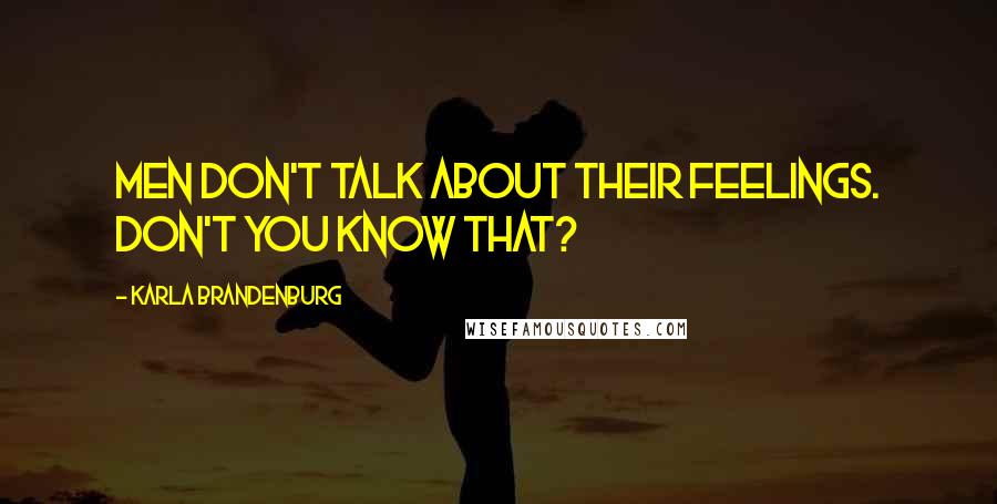 Karla Brandenburg Quotes: Men don't talk about their feelings. Don't you know that?