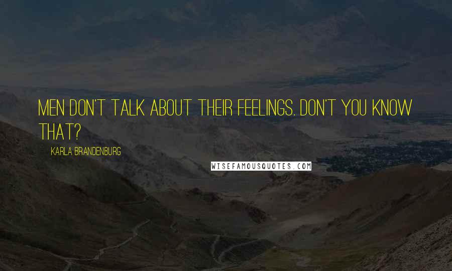 Karla Brandenburg Quotes: Men don't talk about their feelings. Don't you know that?