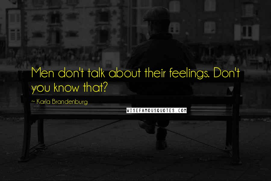 Karla Brandenburg Quotes: Men don't talk about their feelings. Don't you know that?