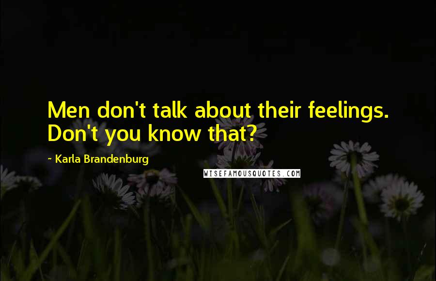 Karla Brandenburg Quotes: Men don't talk about their feelings. Don't you know that?