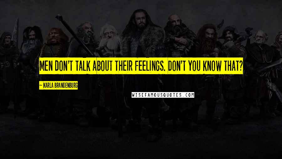 Karla Brandenburg Quotes: Men don't talk about their feelings. Don't you know that?