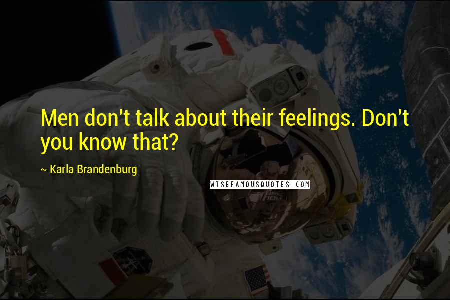 Karla Brandenburg Quotes: Men don't talk about their feelings. Don't you know that?