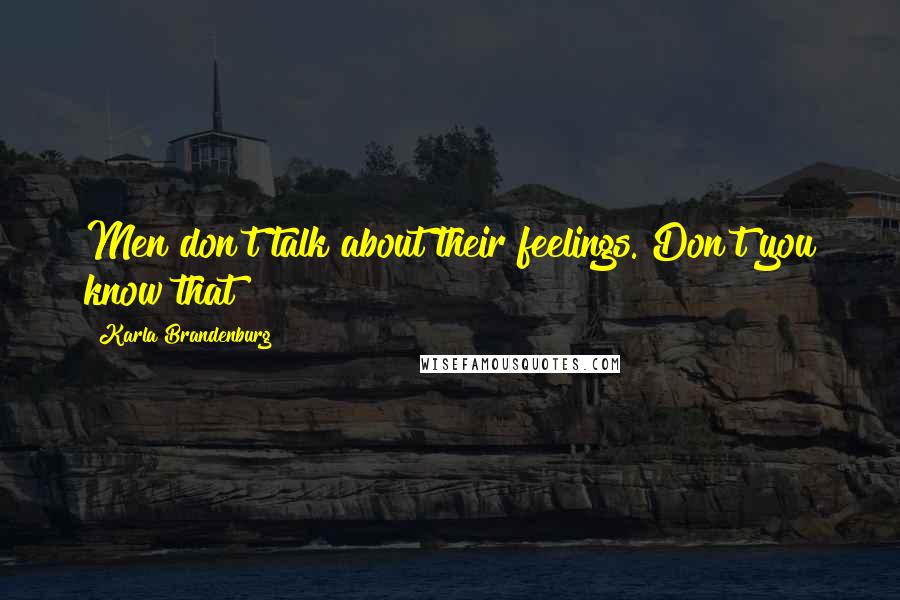 Karla Brandenburg Quotes: Men don't talk about their feelings. Don't you know that?
