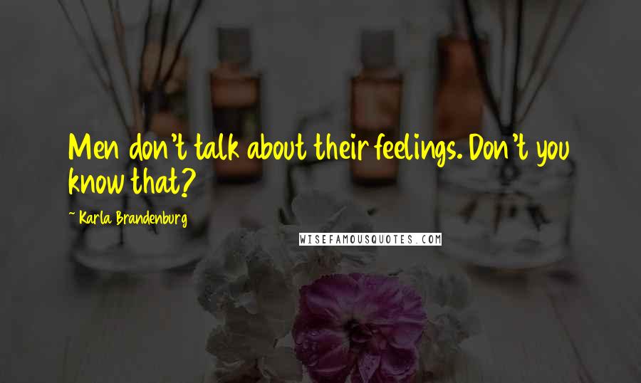 Karla Brandenburg Quotes: Men don't talk about their feelings. Don't you know that?