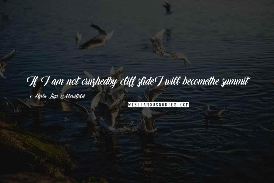 Karla Linn Merrifield Quotes: If I am not crushedby cliff slideI will becomethe summit