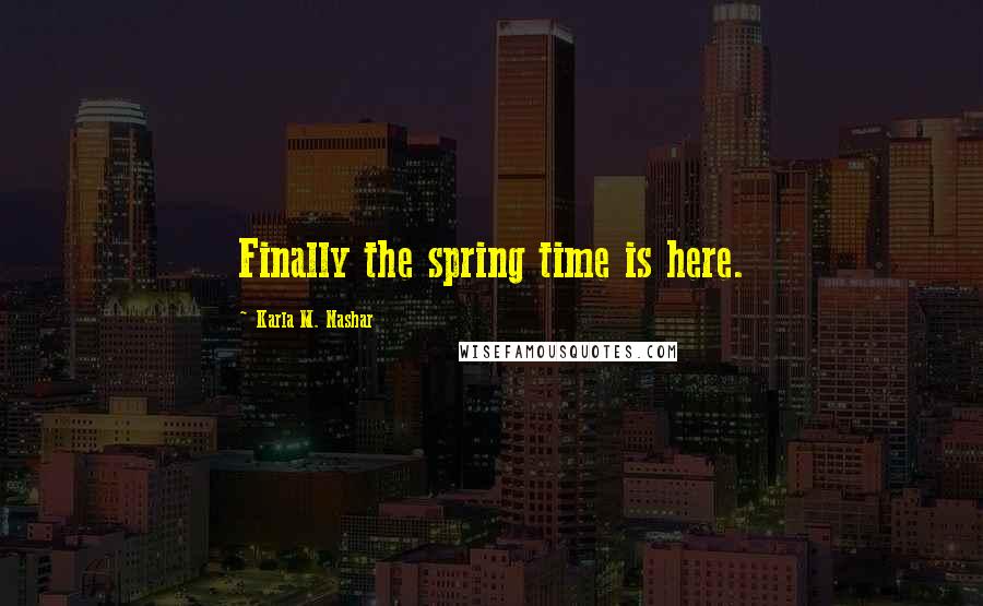 Karla M. Nashar Quotes: Finally the spring time is here.