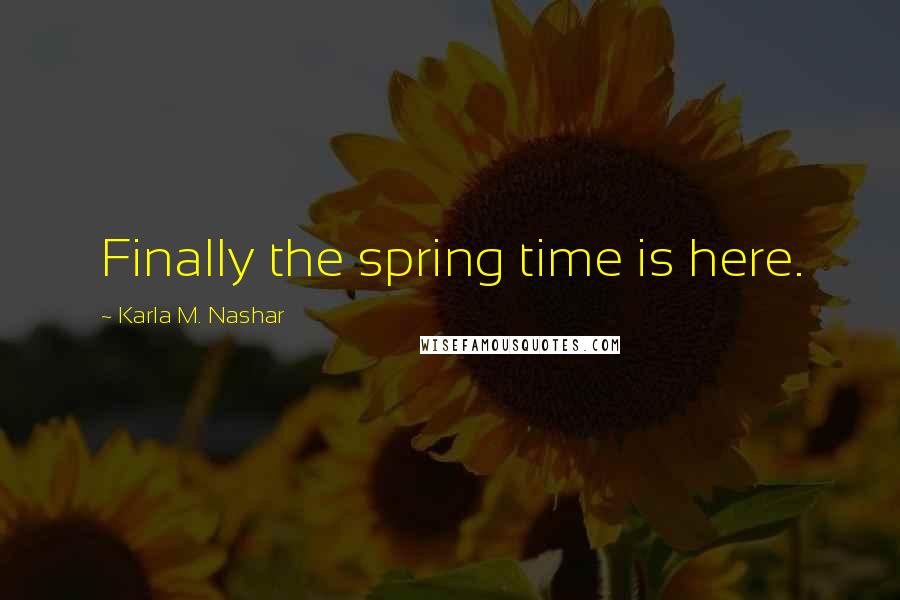 Karla M. Nashar Quotes: Finally the spring time is here.