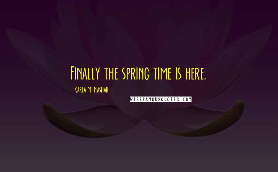 Karla M. Nashar Quotes: Finally the spring time is here.