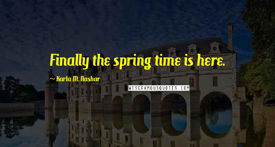 Karla M. Nashar Quotes: Finally the spring time is here.