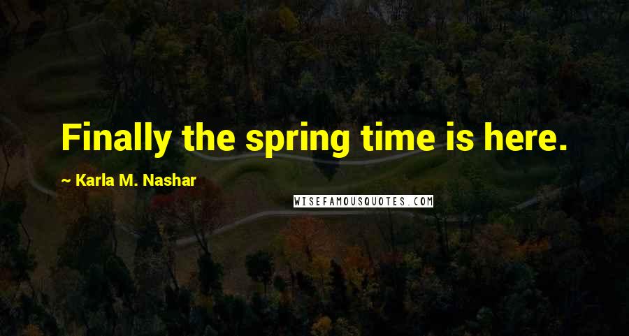 Karla M. Nashar Quotes: Finally the spring time is here.