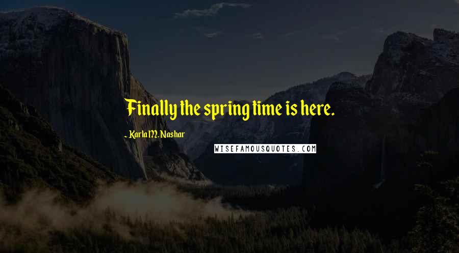 Karla M. Nashar Quotes: Finally the spring time is here.