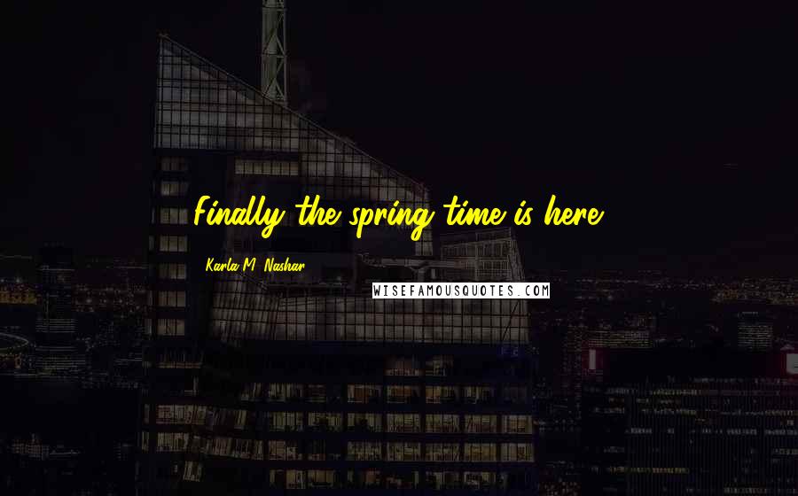 Karla M. Nashar Quotes: Finally the spring time is here.