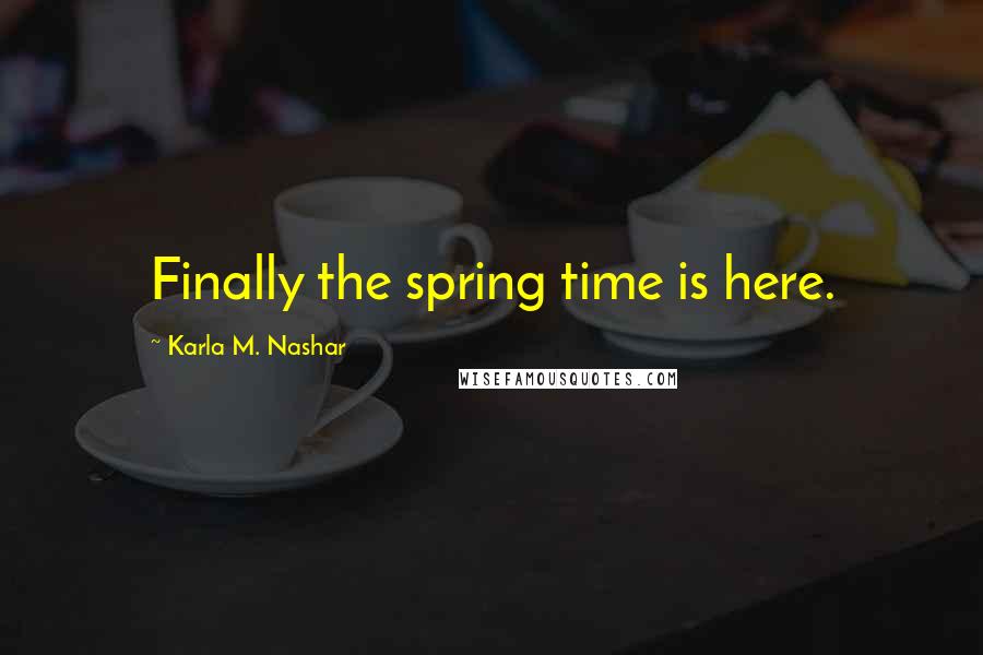 Karla M. Nashar Quotes: Finally the spring time is here.