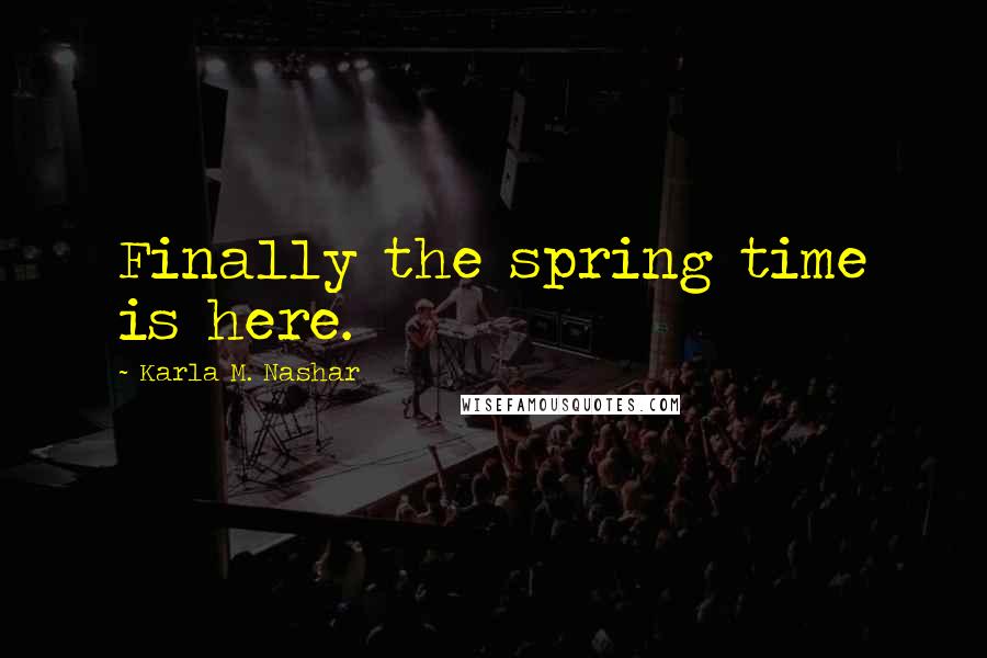 Karla M. Nashar Quotes: Finally the spring time is here.