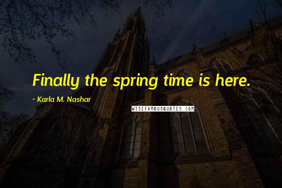 Karla M. Nashar Quotes: Finally the spring time is here.
