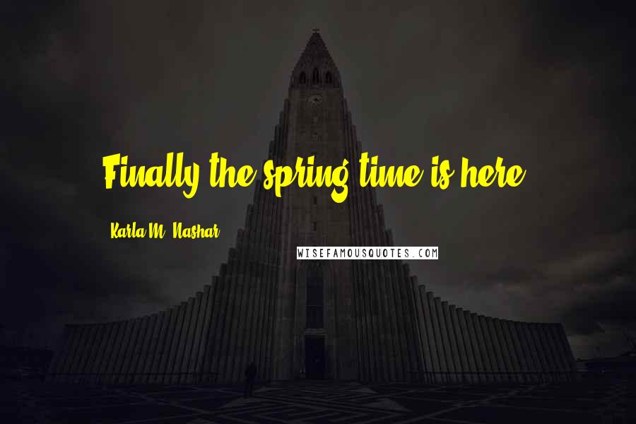 Karla M. Nashar Quotes: Finally the spring time is here.