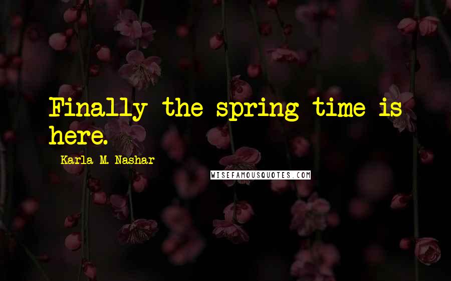 Karla M. Nashar Quotes: Finally the spring time is here.