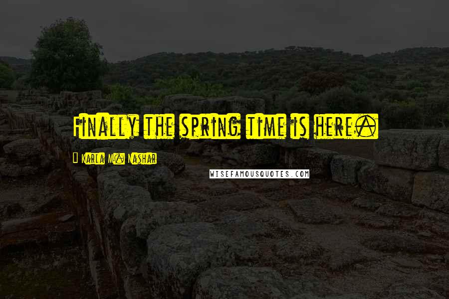 Karla M. Nashar Quotes: Finally the spring time is here.