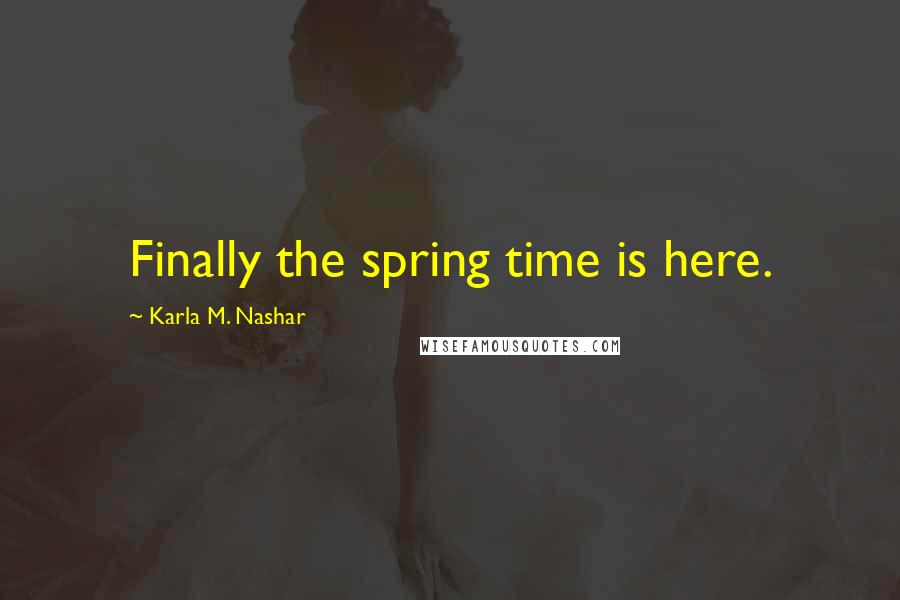 Karla M. Nashar Quotes: Finally the spring time is here.