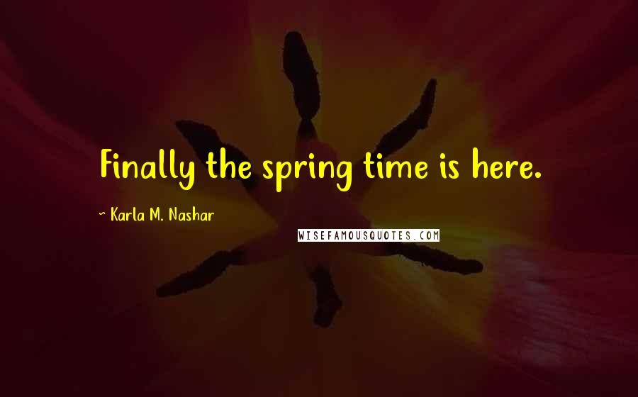 Karla M. Nashar Quotes: Finally the spring time is here.