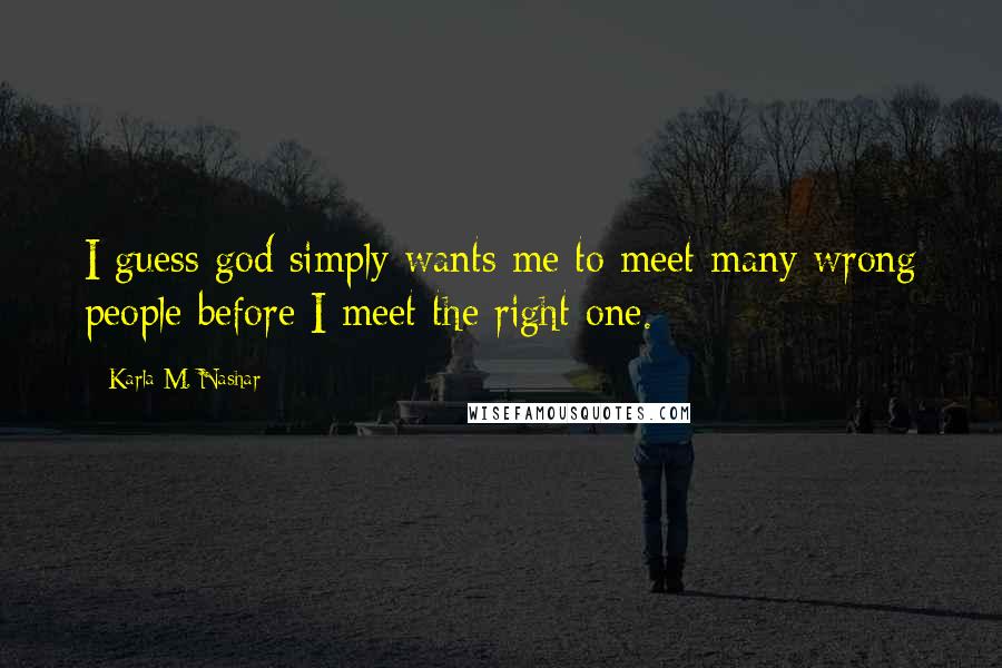 Karla M. Nashar Quotes: I guess god simply wants me to meet many wrong people before I meet the right one.