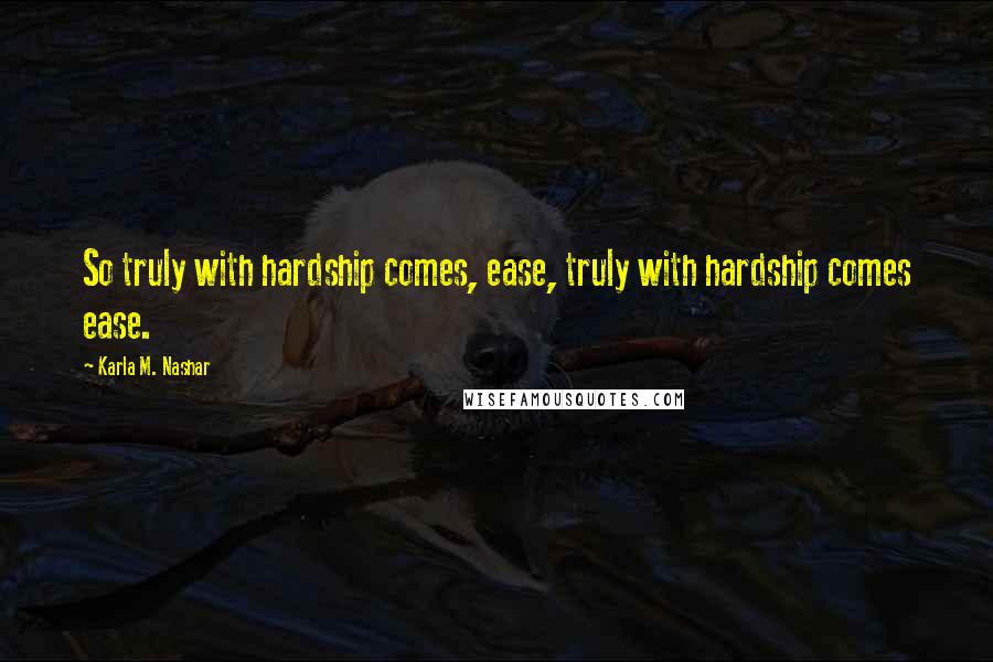 Karla M. Nashar Quotes: So truly with hardship comes, ease, truly with hardship comes ease.
