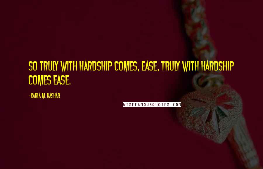 Karla M. Nashar Quotes: So truly with hardship comes, ease, truly with hardship comes ease.