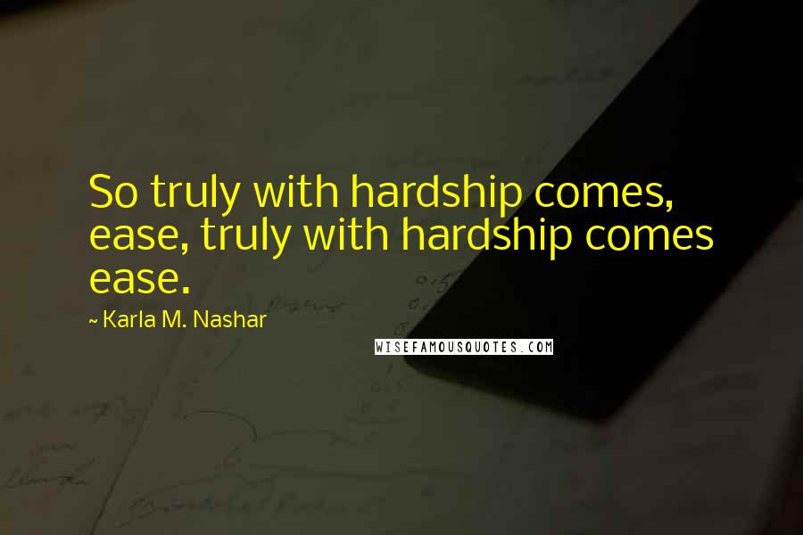 Karla M. Nashar Quotes: So truly with hardship comes, ease, truly with hardship comes ease.