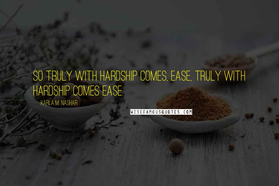Karla M. Nashar Quotes: So truly with hardship comes, ease, truly with hardship comes ease.