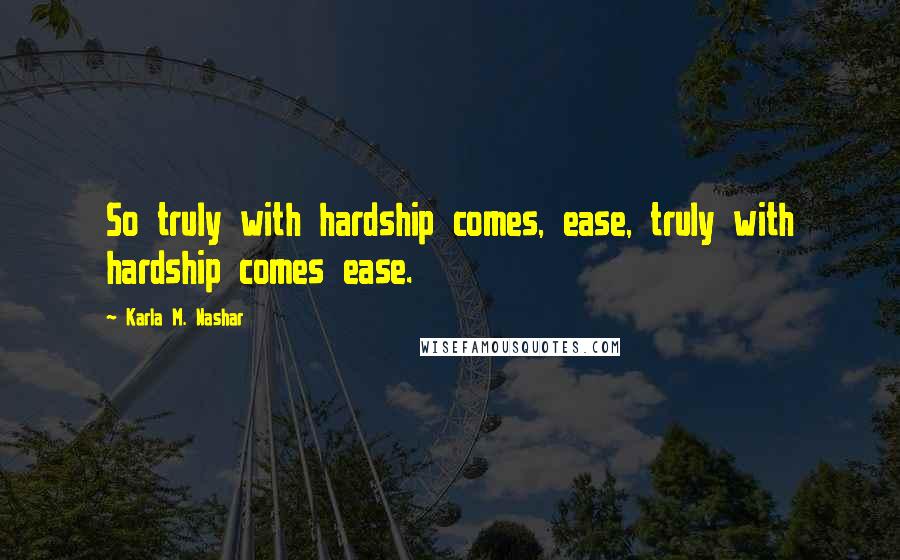 Karla M. Nashar Quotes: So truly with hardship comes, ease, truly with hardship comes ease.