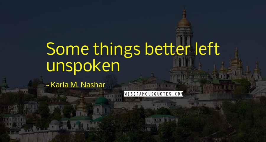 Karla M. Nashar Quotes: Some things better left unspoken